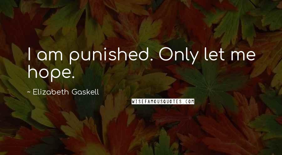 Elizabeth Gaskell Quotes: I am punished. Only let me hope.