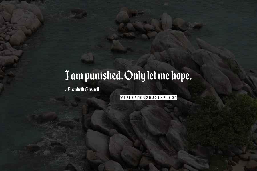 Elizabeth Gaskell Quotes: I am punished. Only let me hope.