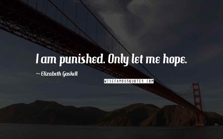 Elizabeth Gaskell Quotes: I am punished. Only let me hope.