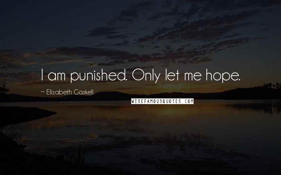 Elizabeth Gaskell Quotes: I am punished. Only let me hope.