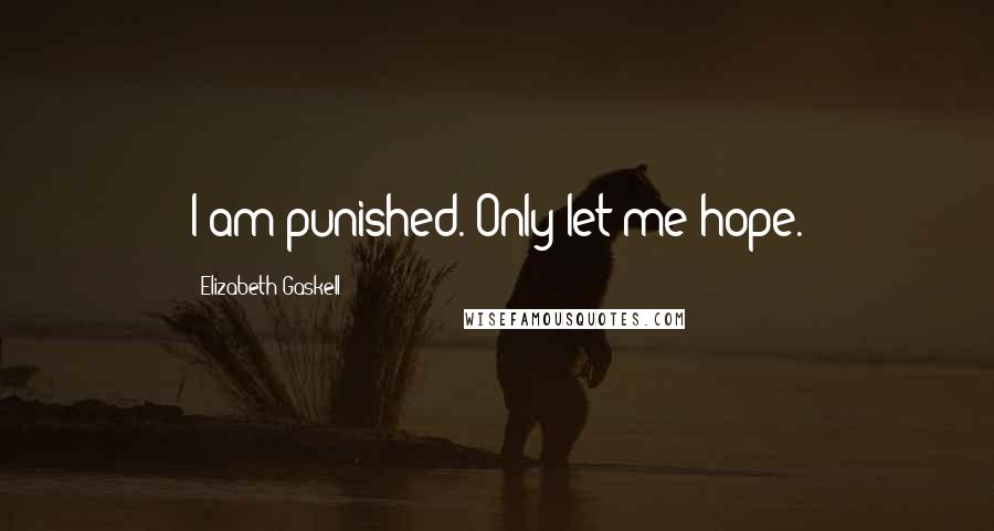 Elizabeth Gaskell Quotes: I am punished. Only let me hope.