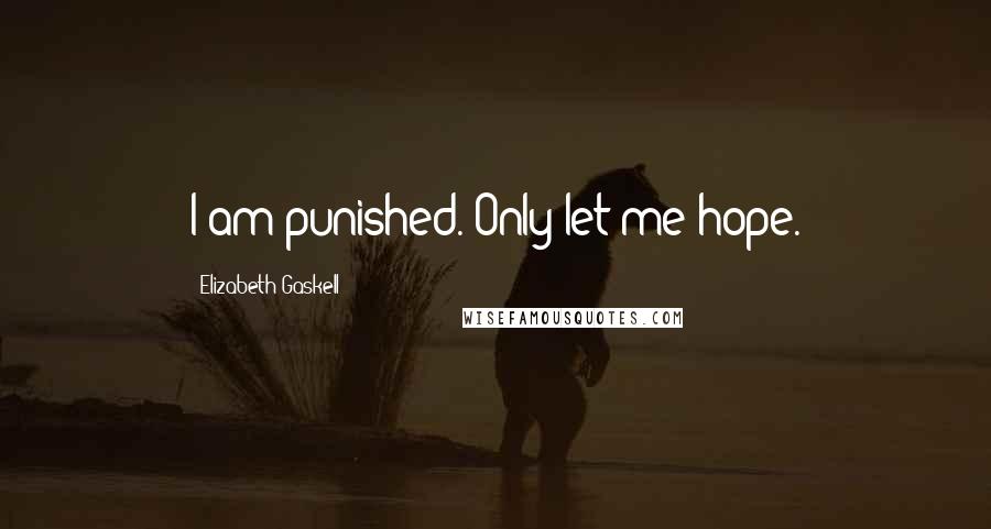 Elizabeth Gaskell Quotes: I am punished. Only let me hope.