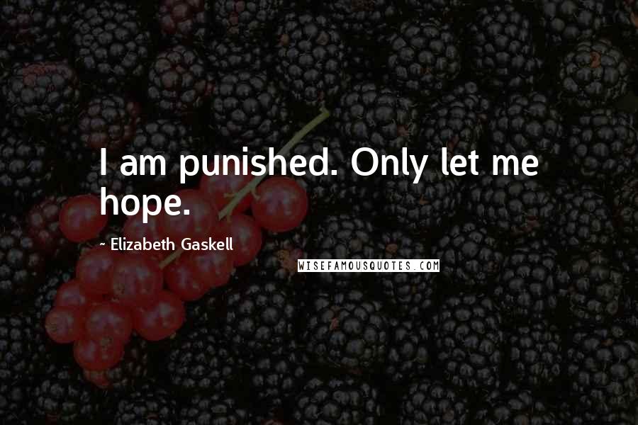 Elizabeth Gaskell Quotes: I am punished. Only let me hope.