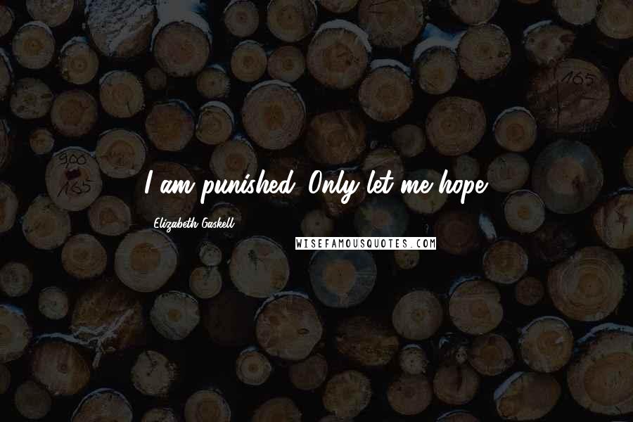 Elizabeth Gaskell Quotes: I am punished. Only let me hope.