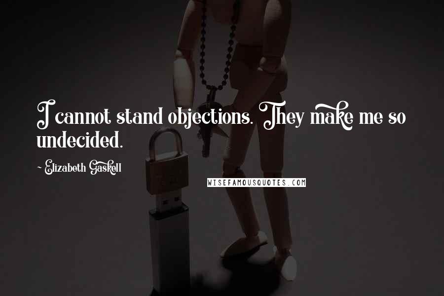 Elizabeth Gaskell Quotes: I cannot stand objections. They make me so undecided.