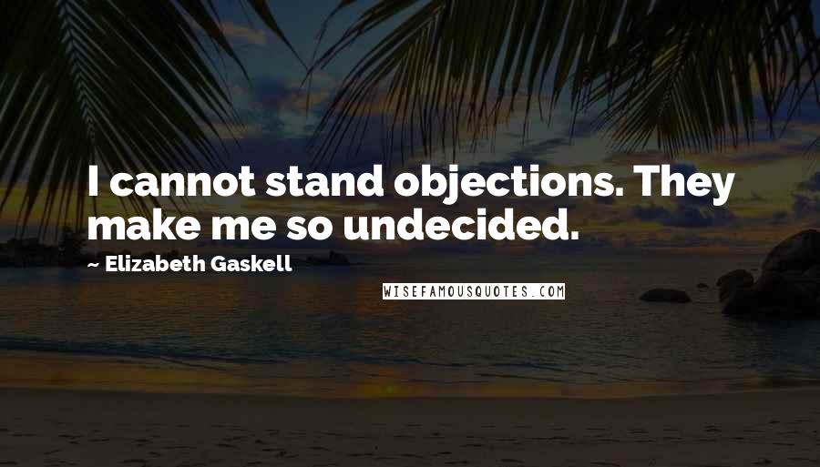 Elizabeth Gaskell Quotes: I cannot stand objections. They make me so undecided.