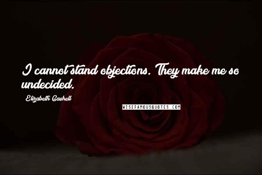 Elizabeth Gaskell Quotes: I cannot stand objections. They make me so undecided.