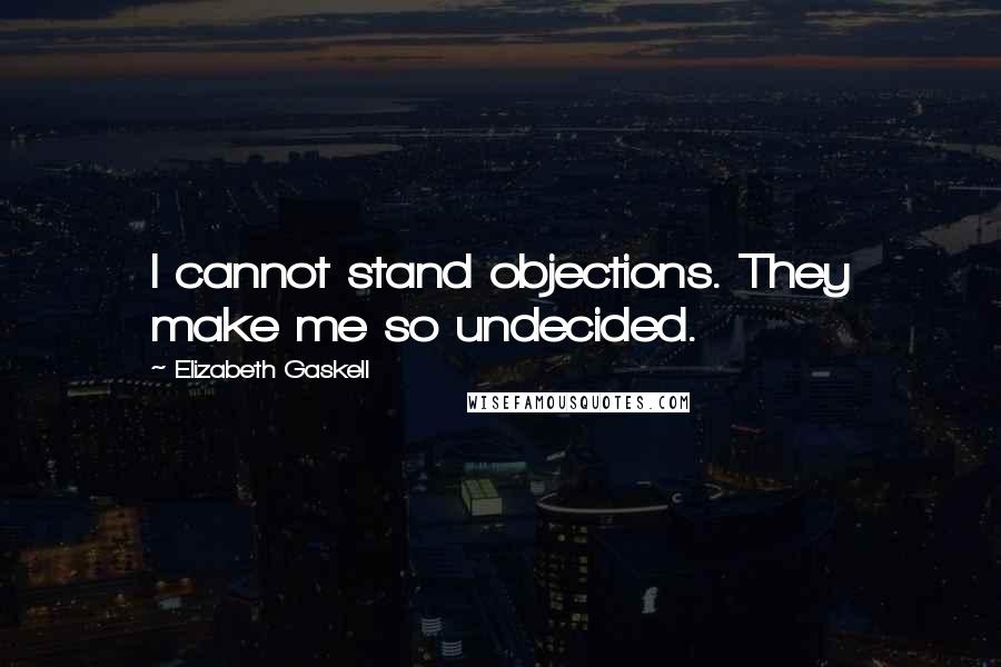 Elizabeth Gaskell Quotes: I cannot stand objections. They make me so undecided.