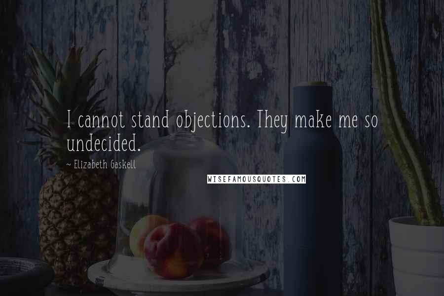 Elizabeth Gaskell Quotes: I cannot stand objections. They make me so undecided.