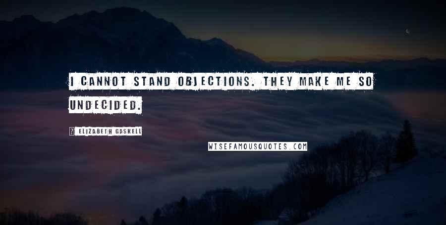 Elizabeth Gaskell Quotes: I cannot stand objections. They make me so undecided.