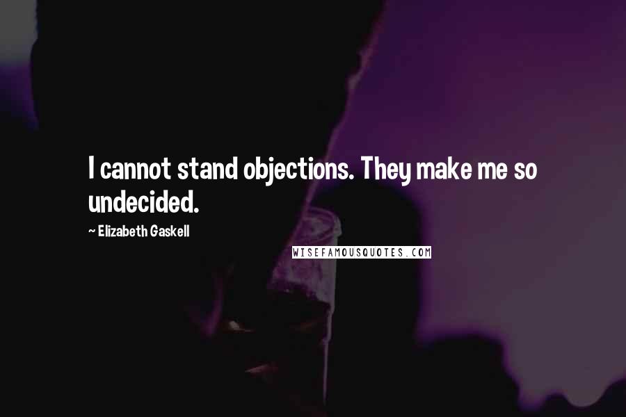 Elizabeth Gaskell Quotes: I cannot stand objections. They make me so undecided.