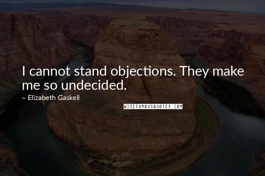 Elizabeth Gaskell Quotes: I cannot stand objections. They make me so undecided.