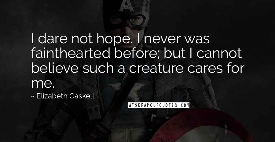Elizabeth Gaskell Quotes: I dare not hope. I never was fainthearted before; but I cannot believe such a creature cares for me.