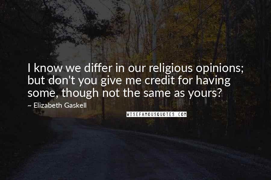 Elizabeth Gaskell Quotes: I know we differ in our religious opinions; but don't you give me credit for having some, though not the same as yours?