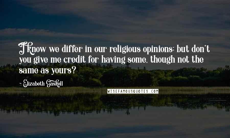 Elizabeth Gaskell Quotes: I know we differ in our religious opinions; but don't you give me credit for having some, though not the same as yours?