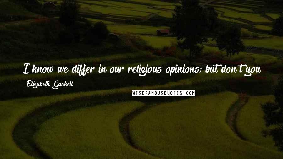 Elizabeth Gaskell Quotes: I know we differ in our religious opinions; but don't you give me credit for having some, though not the same as yours?