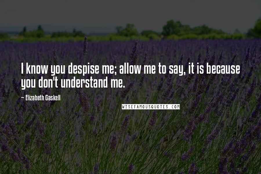 Elizabeth Gaskell Quotes: I know you despise me; allow me to say, it is because you don't understand me.