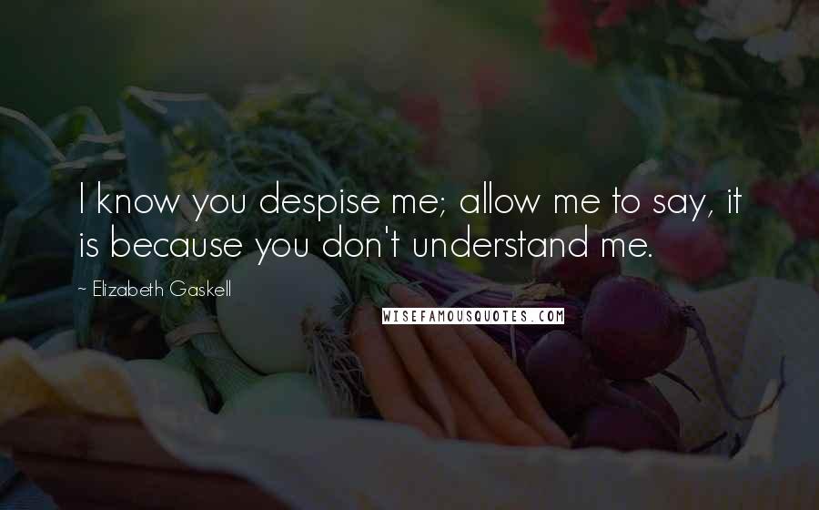 Elizabeth Gaskell Quotes: I know you despise me; allow me to say, it is because you don't understand me.