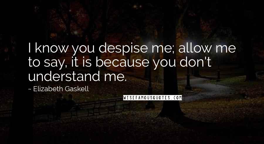 Elizabeth Gaskell Quotes: I know you despise me; allow me to say, it is because you don't understand me.