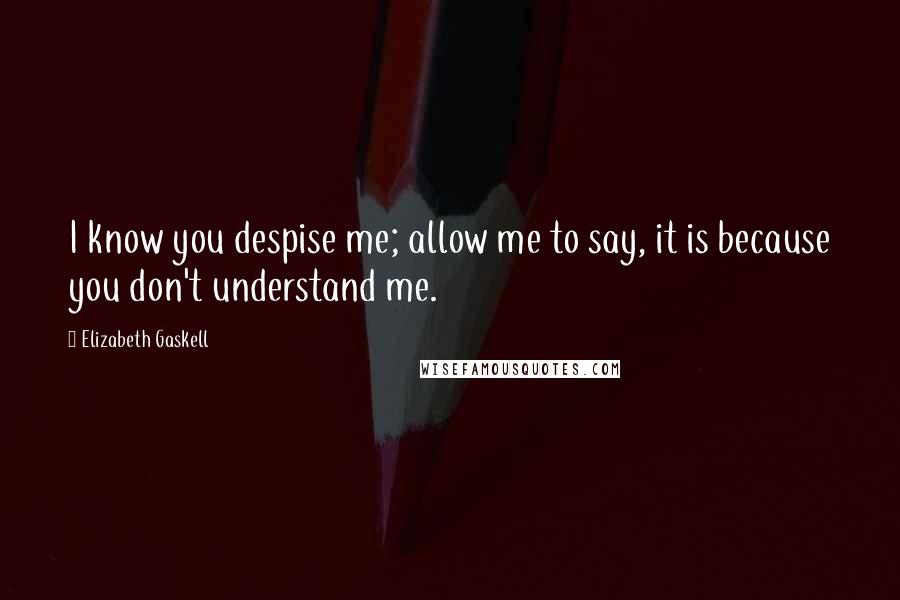 Elizabeth Gaskell Quotes: I know you despise me; allow me to say, it is because you don't understand me.