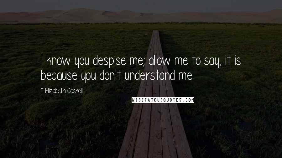 Elizabeth Gaskell Quotes: I know you despise me; allow me to say, it is because you don't understand me.
