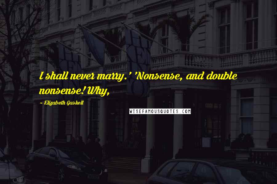 Elizabeth Gaskell Quotes: I shall never marry.' 'Nonsense, and double nonsense! Why,