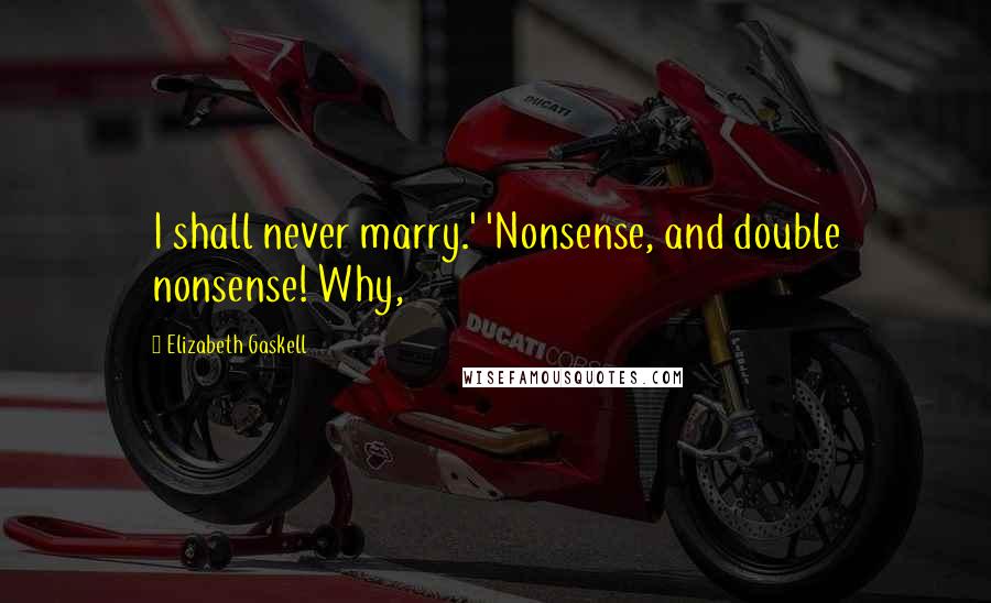 Elizabeth Gaskell Quotes: I shall never marry.' 'Nonsense, and double nonsense! Why,