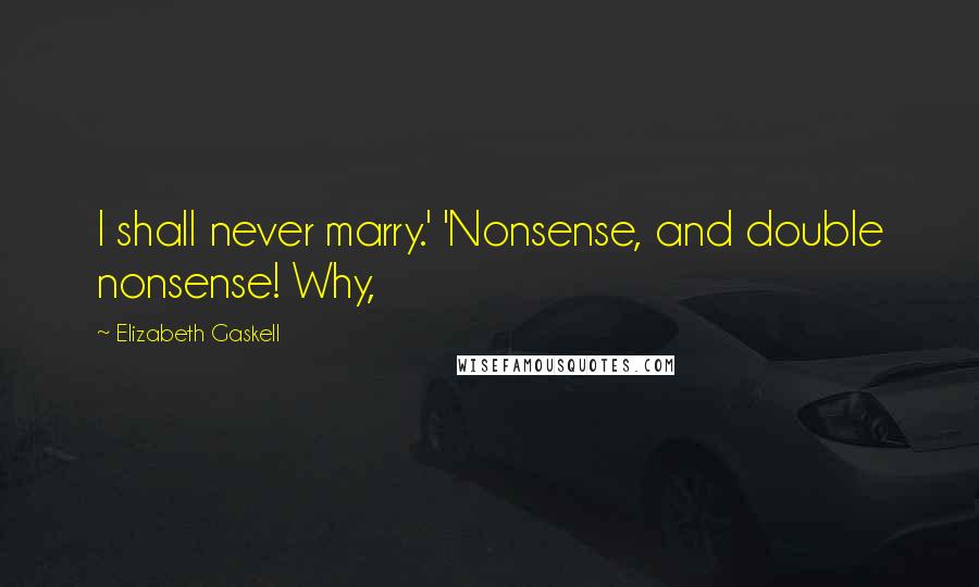 Elizabeth Gaskell Quotes: I shall never marry.' 'Nonsense, and double nonsense! Why,