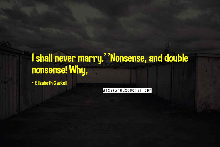 Elizabeth Gaskell Quotes: I shall never marry.' 'Nonsense, and double nonsense! Why,