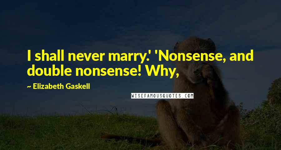 Elizabeth Gaskell Quotes: I shall never marry.' 'Nonsense, and double nonsense! Why,