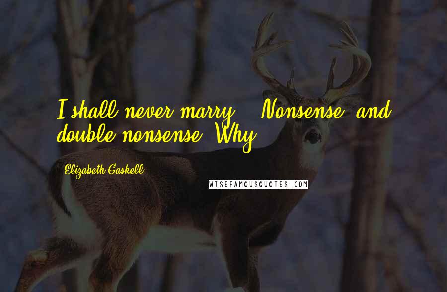 Elizabeth Gaskell Quotes: I shall never marry.' 'Nonsense, and double nonsense! Why,