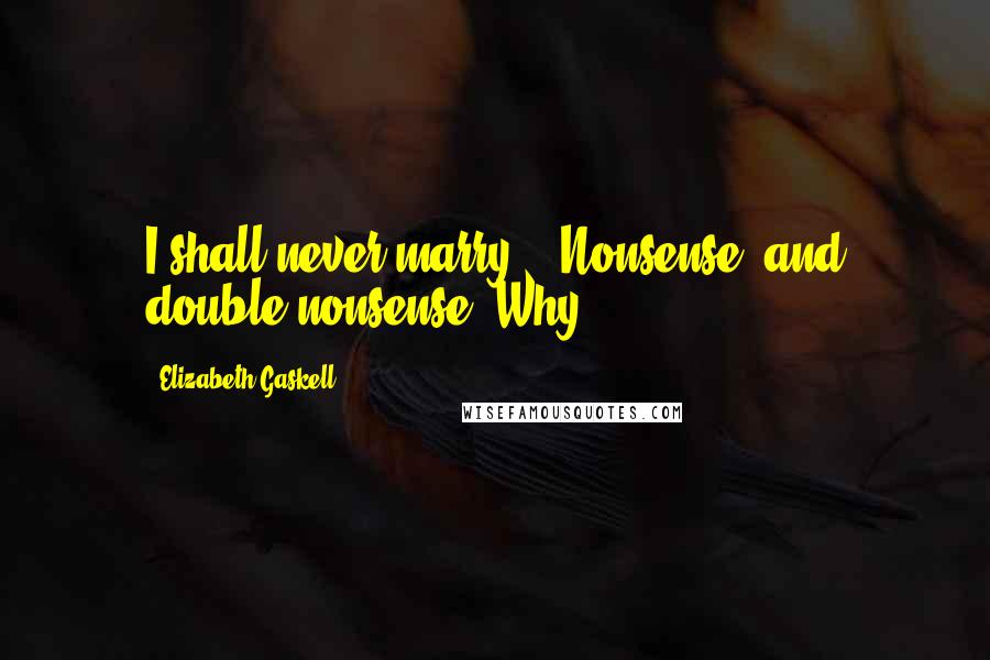 Elizabeth Gaskell Quotes: I shall never marry.' 'Nonsense, and double nonsense! Why,