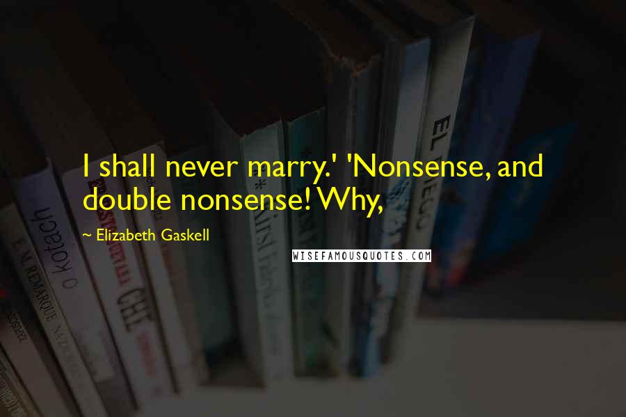 Elizabeth Gaskell Quotes: I shall never marry.' 'Nonsense, and double nonsense! Why,