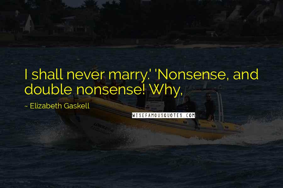 Elizabeth Gaskell Quotes: I shall never marry.' 'Nonsense, and double nonsense! Why,