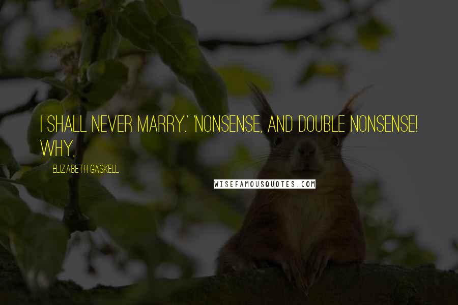 Elizabeth Gaskell Quotes: I shall never marry.' 'Nonsense, and double nonsense! Why,