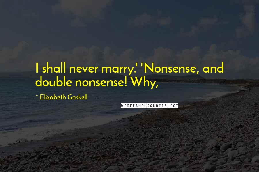 Elizabeth Gaskell Quotes: I shall never marry.' 'Nonsense, and double nonsense! Why,