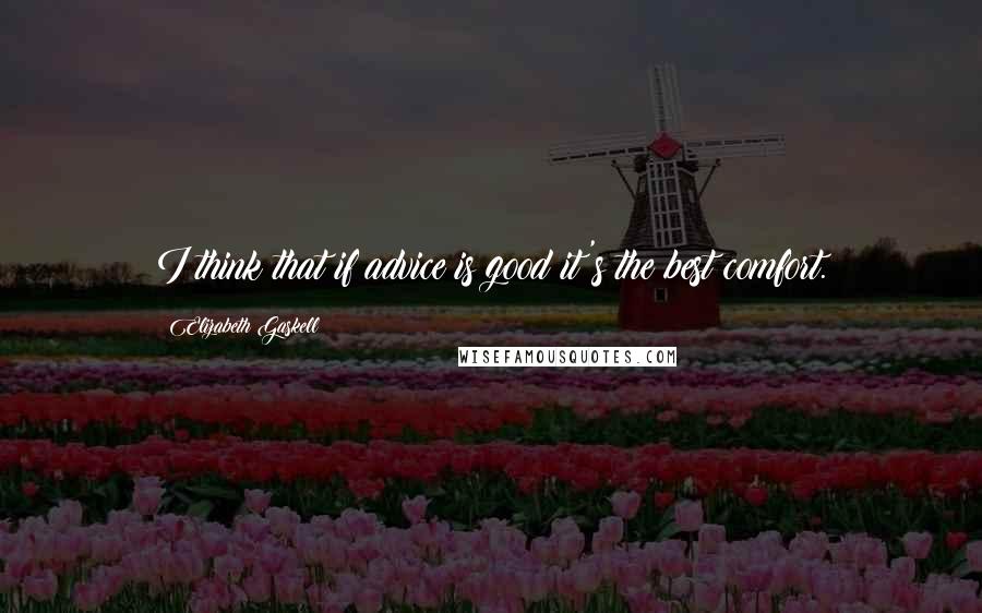 Elizabeth Gaskell Quotes: I think that if advice is good it's the best comfort.