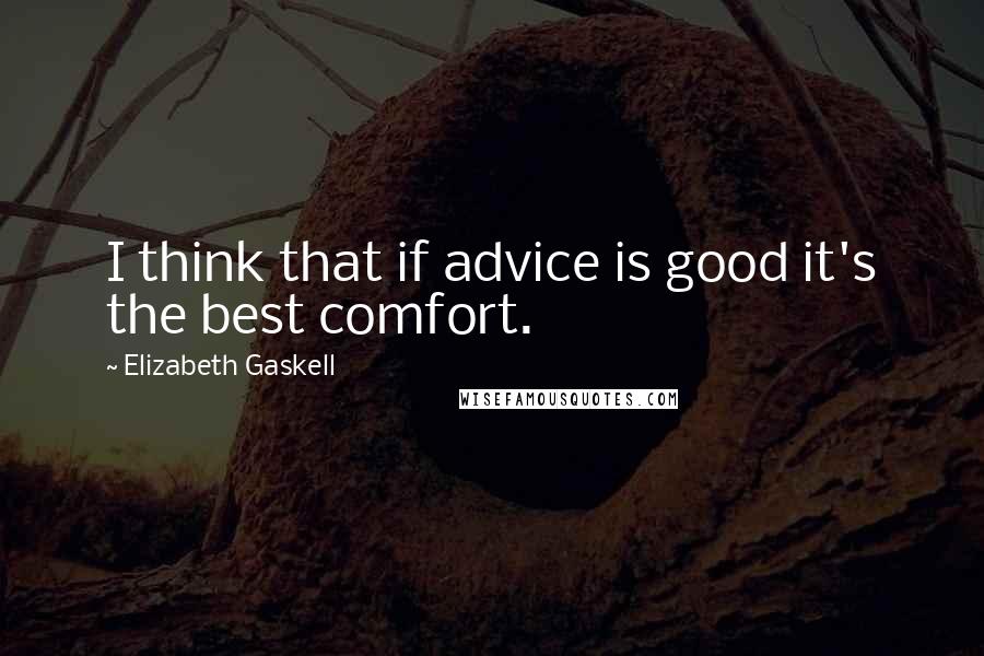 Elizabeth Gaskell Quotes: I think that if advice is good it's the best comfort.