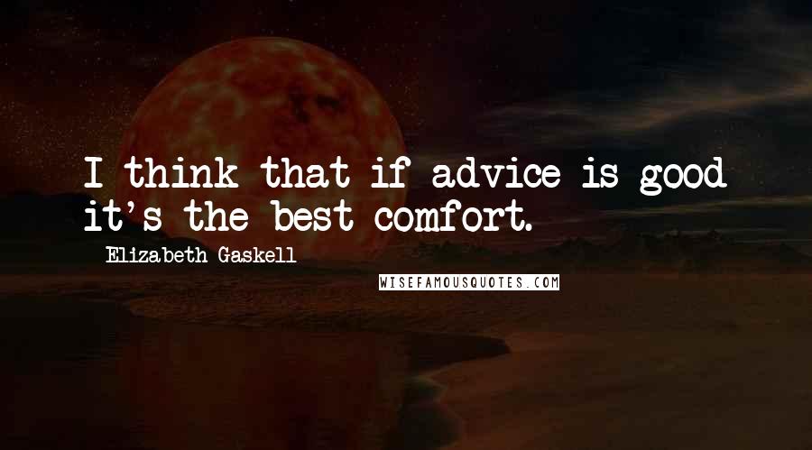 Elizabeth Gaskell Quotes: I think that if advice is good it's the best comfort.