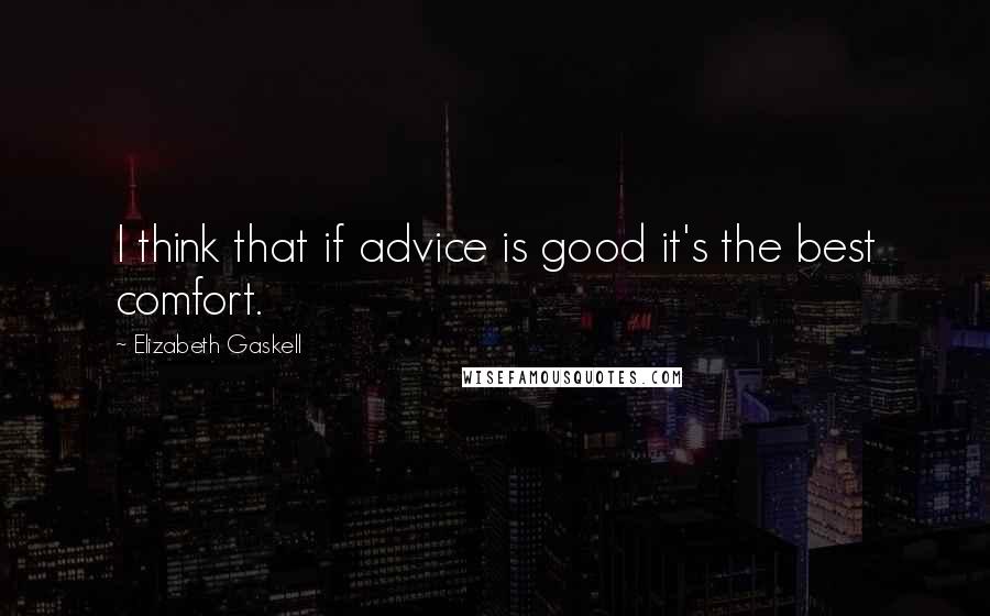 Elizabeth Gaskell Quotes: I think that if advice is good it's the best comfort.