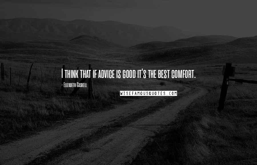 Elizabeth Gaskell Quotes: I think that if advice is good it's the best comfort.