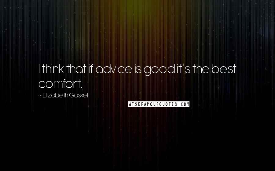 Elizabeth Gaskell Quotes: I think that if advice is good it's the best comfort.