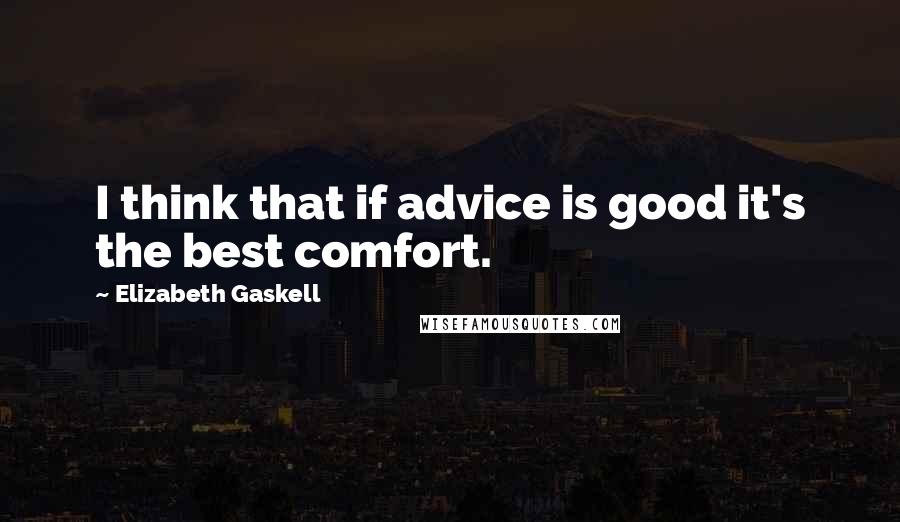 Elizabeth Gaskell Quotes: I think that if advice is good it's the best comfort.