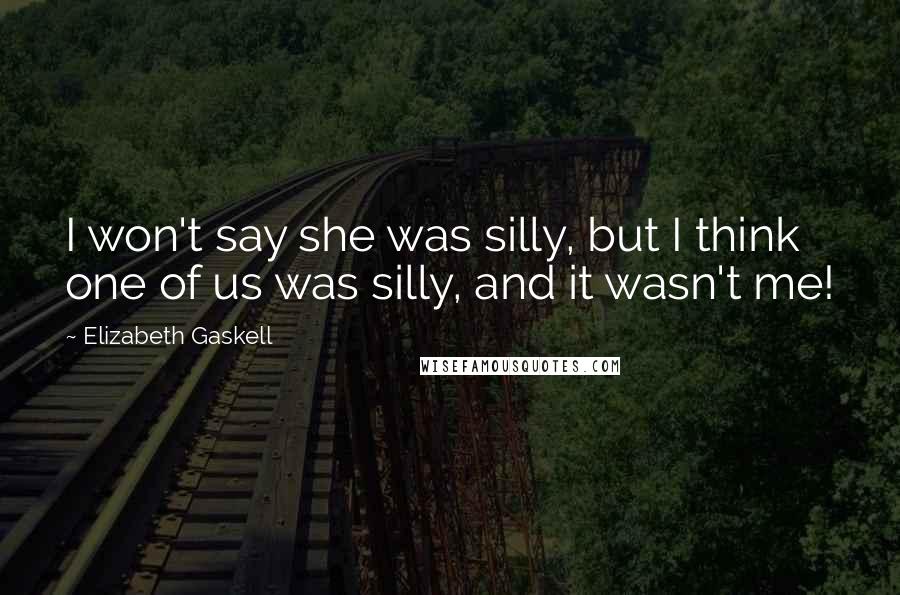 Elizabeth Gaskell Quotes: I won't say she was silly, but I think one of us was silly, and it wasn't me!