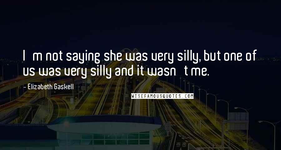 Elizabeth Gaskell Quotes: I'm not saying she was very silly, but one of us was very silly and it wasn't me.