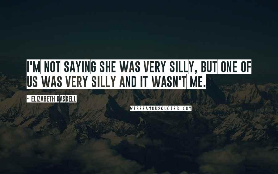 Elizabeth Gaskell Quotes: I'm not saying she was very silly, but one of us was very silly and it wasn't me.