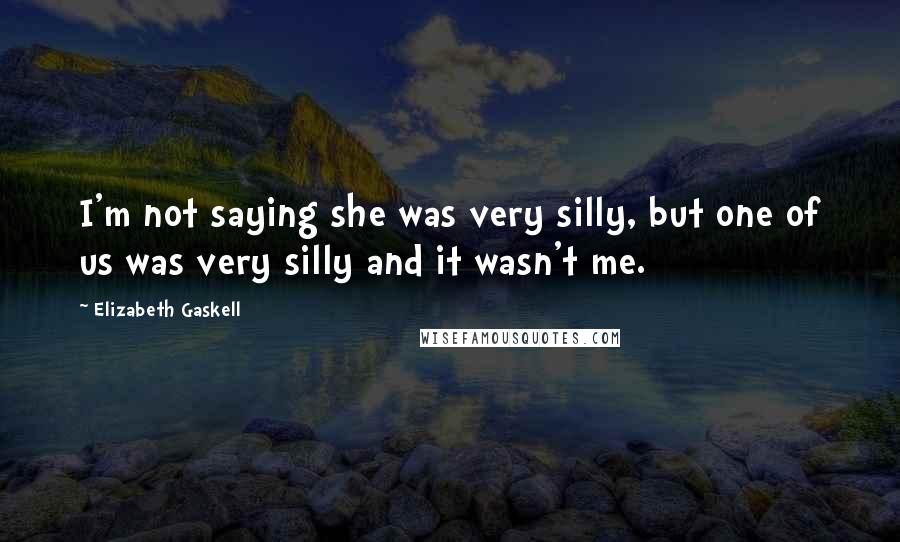 Elizabeth Gaskell Quotes: I'm not saying she was very silly, but one of us was very silly and it wasn't me.