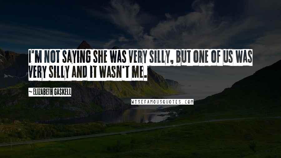 Elizabeth Gaskell Quotes: I'm not saying she was very silly, but one of us was very silly and it wasn't me.