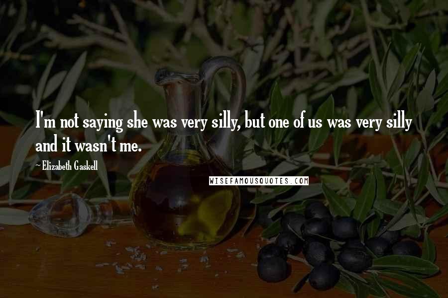 Elizabeth Gaskell Quotes: I'm not saying she was very silly, but one of us was very silly and it wasn't me.