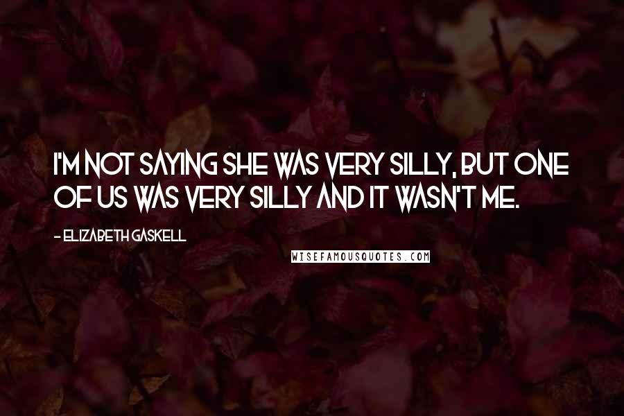 Elizabeth Gaskell Quotes: I'm not saying she was very silly, but one of us was very silly and it wasn't me.